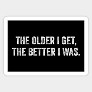 The Older I Get The Better I Was Magnet